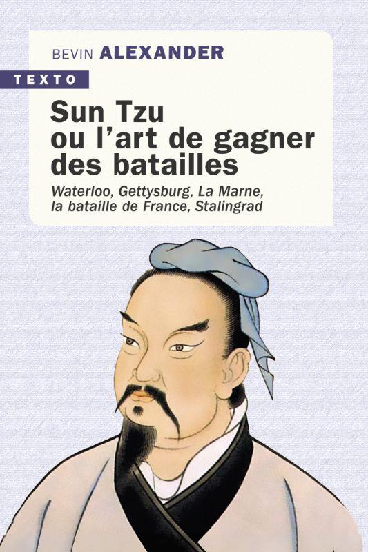 SUN TZU OU L'ART DE GAGNER DES BATAILLES : WATERLOO, GETTYSBURG, LA MARNE, LA BATAILLE DE FRANCE, STALINGRAD - BEVIN ALEXANDER - TALLANDIER