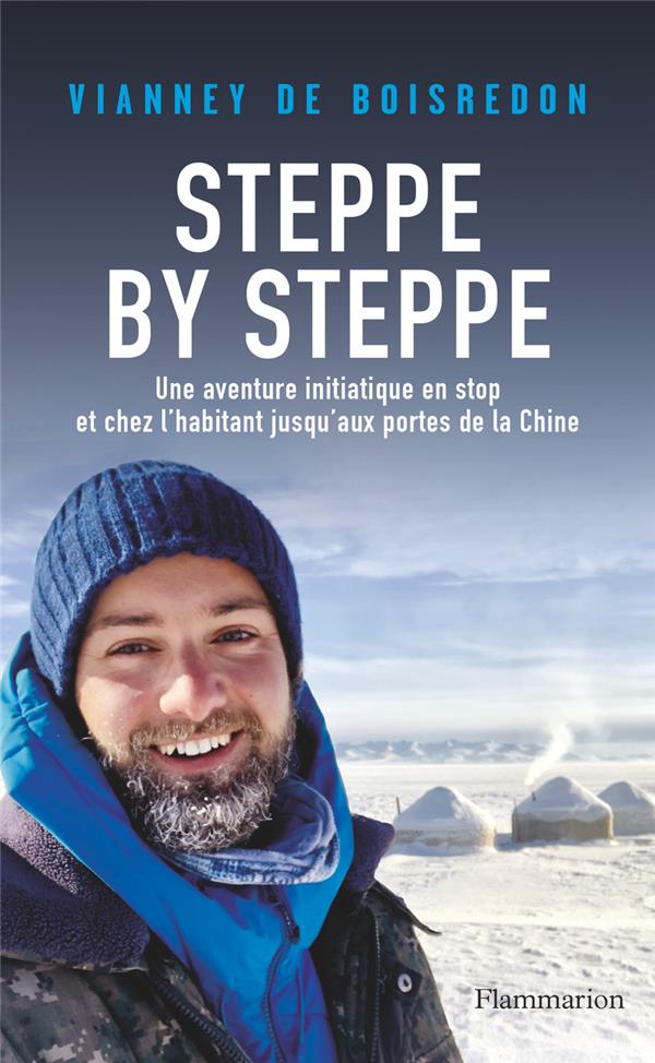 STEPPE BY STEPPE : UNE AVENTURE INITIATIQUE EN STOP ET CHEZ L'HABITANT JUSQU'AUX PORTES DE LA CHINE - BOISREDON VIANNEY DE - FLAMMARION