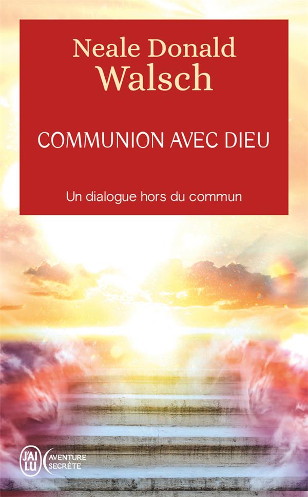 COMMUNION AVEC DIEU : UN DIALOGUE HORS DU COMMUN - WALSCH NEALE DONALD - J'AI LU