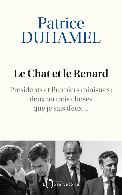 LE CHAT ET LE RENARD : PRESIDENTS ET PREMIERS MINISTRES : DEUX OU TROIS CHOSES QUE JE SAIS D'EUX... - DUHAMEL PATRICE - L'OBSERVATOIRE