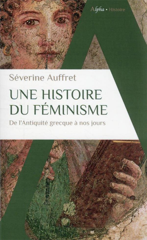 UNE HISTOIRE DU FEMINISME : DE L'ANTIQUITE GRECQUE A NOS JOURS - AUFFRET SEVERINE - ALPHA