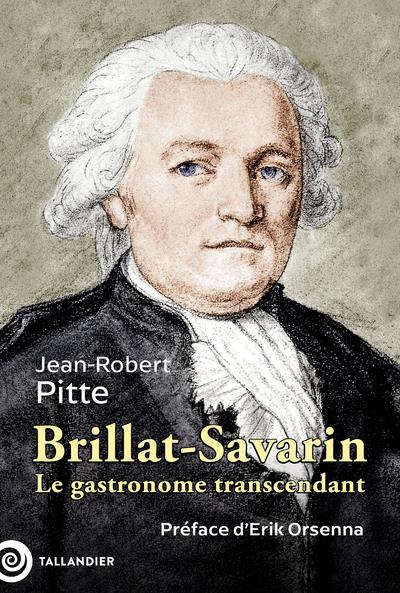 BRILLAT-SAVARIN : LE GASTRONOME TRANSCENDANT - PITTE/ORSENNA - TALLANDIER