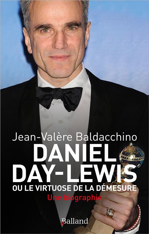 DANIEL DAY-LEWIS OU LE VIRTUOSE DE LA DEMESURE : UNE BIOGRAPHIE - BALDACCHINO - BALLAND