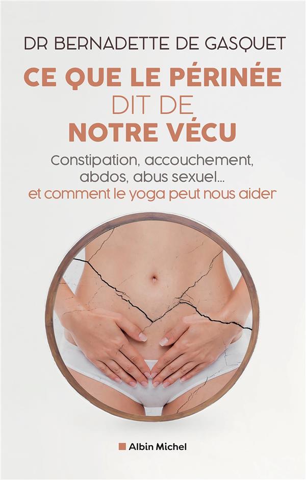 CE QUE LE PERINEE DIT DE NOTRE VECU : CONSTIPATION, ACCOUCHEMENT, ABDOS, ABUS SEXUEL... ET COMMENT LE YOGA PEUT NOUS AIDER - GASQUET - ALBIN MICHEL