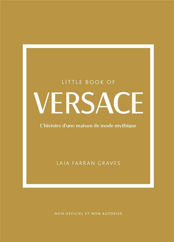 LITTLE BOOK OF VERSACE - L'HISTOIRE D'UNE MAISON DE MODE MYTHIQUE - FARRAN GRAVES - PLACE VICTOIRES LITTLE BOOK OF VERSACE - L'HISTOIRE D'UNE MAISON DE MODE MYTHIQUE - FARRAN GRAVES - PLACE VICTOIRES