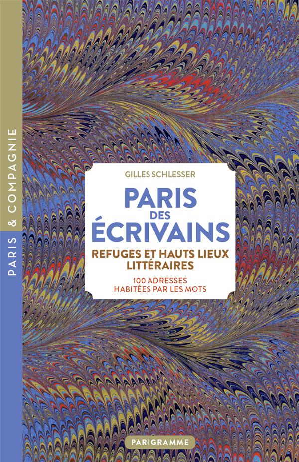 PARIS DES ECRIVAINS, REFUGES ET HAUTS LIEUX LITTERAIRES : 100 ADRESSES HABITEES PAR LES MOTS - SCHLESSER - PARIGRAMME