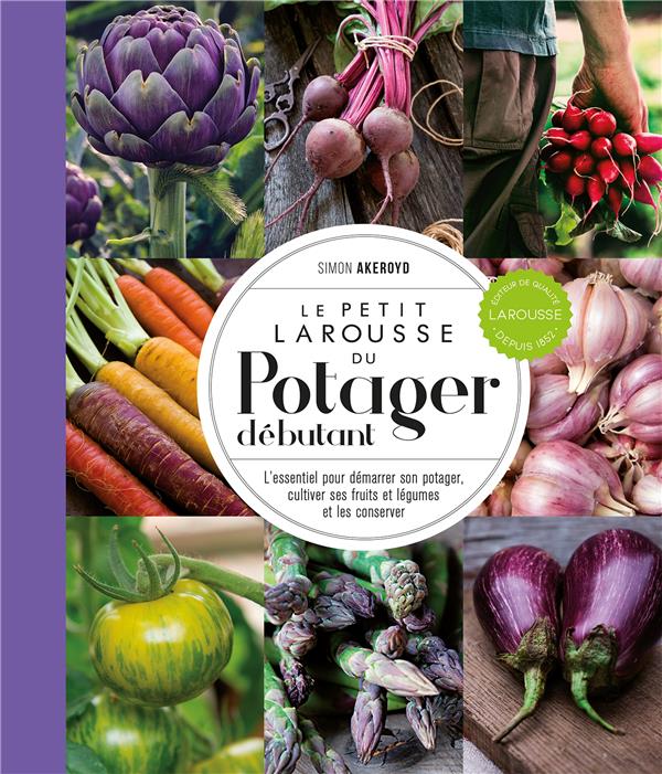 LE PETIT LAROUSSE DU POTAGER DEBUTANT : L'ESSENTIEL POUR DEMARRER SON POTAGER, CULTIVER SES FRUITS ET LEGUMES ET LES CONSERVER - AKEROYD SIMON - LAROUSSE