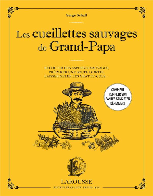 LES CUEILLETTES SAUVAGES DE GRAND-PAPA : RECOLTER DES ASPERGES SAUVAGES, PREPARER UNE SOUPE D'ORTIE, LAISSER GELER LES GRATTE-CULS... - SCHALL SERGE - LAROUSSE