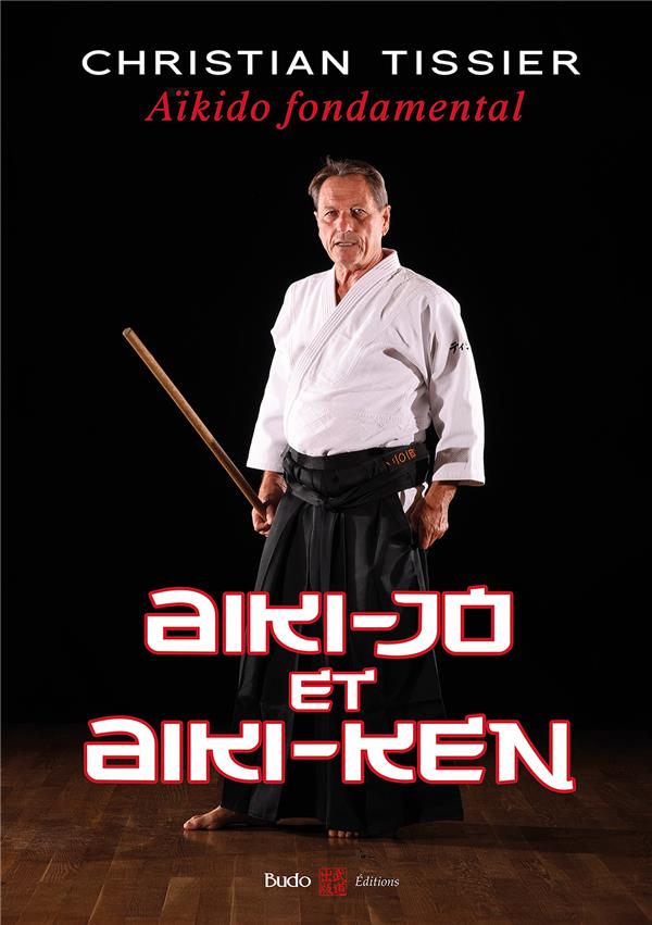 AIKIDO FONDAMENTAL : AIKI-JO ET AIKI-KEN - TISSIER CHRISTIAN - BUDO