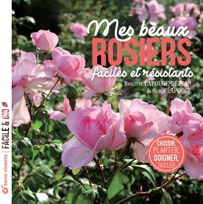 MES BEAUX ROSIERS, FACILES ET RESISTANTS : CHOISIR, PLANTER, SOIGNER, TAILLER - LAPOUGE-DEJEAN - TERRE VIVANTE