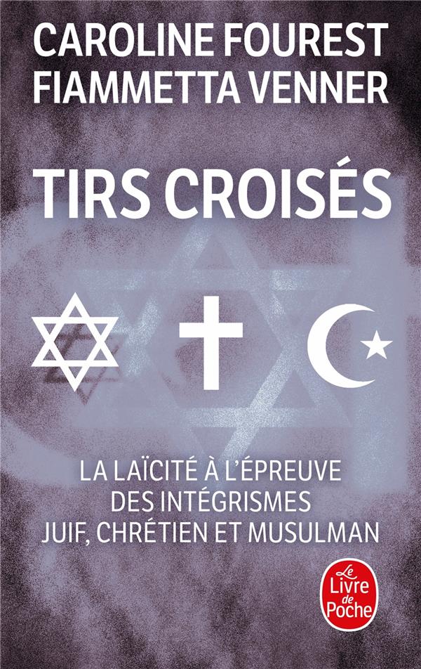 TIRS CROISES - LA LAICITE A L'EPREUVE DES INTEGRISMES JUIF, CHRETIEN ET MUSULMAN - FOUREST/VENNER - LGF/Livre de Poche