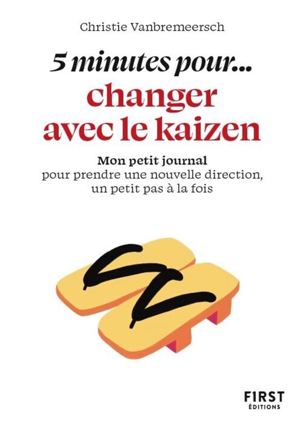 5 MINUTES POUR... CHANGER AVEC LE KAIZEN : MON PETIT JOURNAL POUR PRENDRE UNE NOUVELLE DIRECTION, UN PETIT PAS A LA FOIS - VANBREMEERSCH C. - FIRST