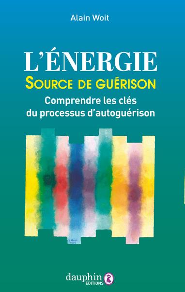 L'ENERGIE SOURCE DE GUERISON : COMPRENDRE LES CLES DU PROCESSUS D'AUTOGUERISON - WOIT ALAIN - DAUPHIN