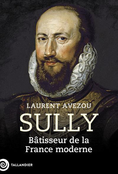 SULLY : BATISSEUR DE LA FRANCE MODERNE - AVEZOU LAURENT - TALLANDIER