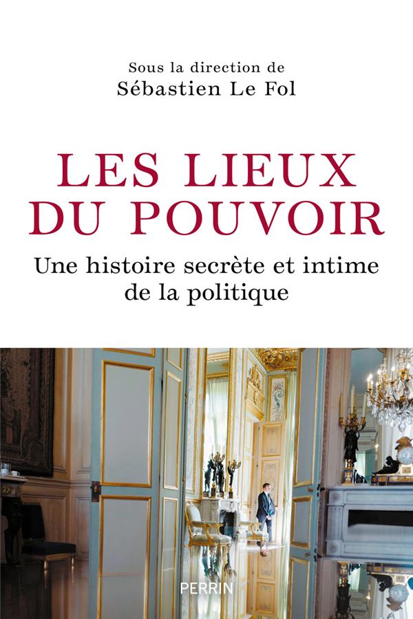 LES LIEUX DU POUVOIR : UNE HISTOIRE SECRETE ET INTIME DE LA POLITIQUE - COLLECTIF - PERRIN