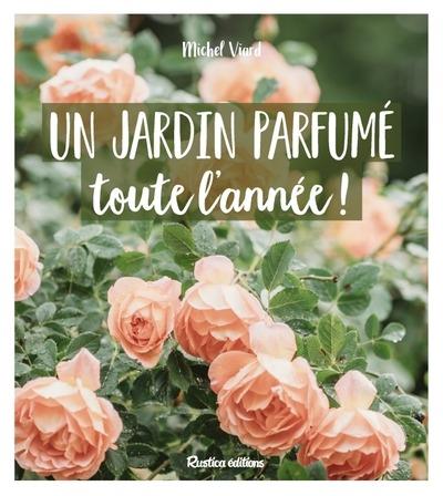 UN JARDIN PARFUME TOUTE L'ANNEE ! - VIARD MICHEL - RUSTICA