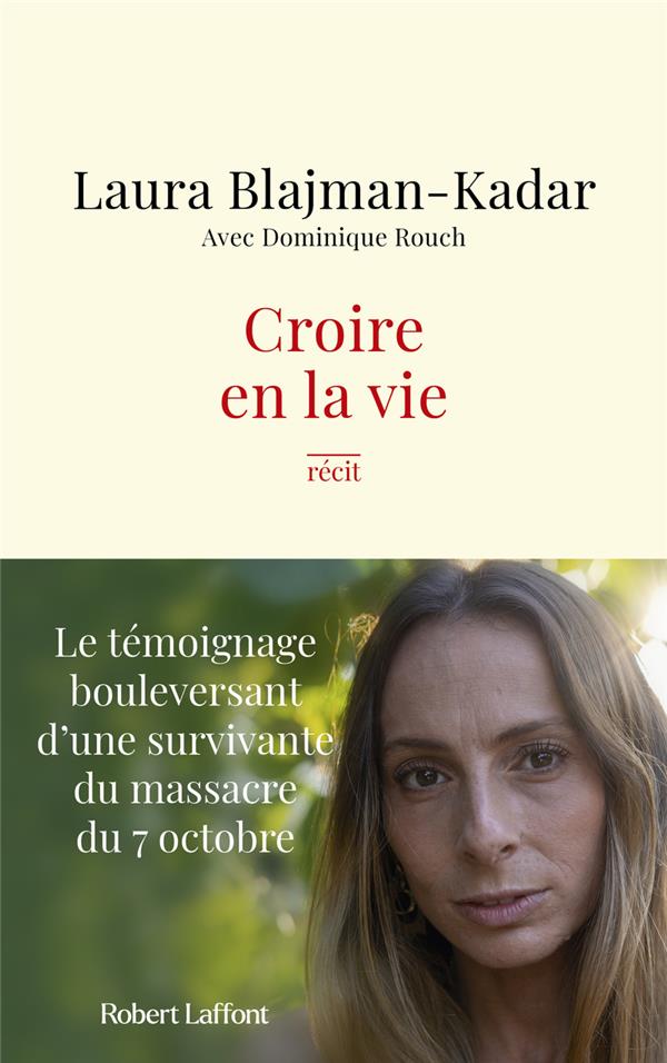 CROIRE EN LA VIE : LE TEMOIGNAGE BOULEVERSANT D'UNE SURVIVANTE DU MASSACRE DU 7 OCTOBRE - BLAJMAN-KADAR - ROBERT LAFFONT