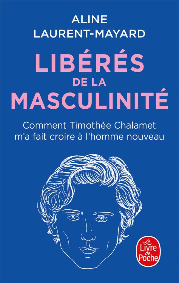 LIBERES DE LA MASCULINITE : COMMENT THIMOTHEE CHALAMET M'A FAIT CROIRE A L'HOMME NOUVEAU - LAURENT-MAYARD ALINE - LGF/Livre de Poche