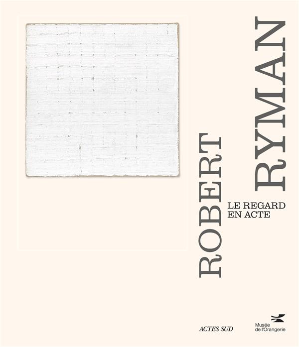 ROBERT RYMAN : LE REGARD EN ACTE - BERNARDI/BOIS/HUDSON - ACTES SUD ROBERT RYMAN : LE REGARD EN ACTE - BERNARDI/BOIS/HUDSON - ACTES SUD
