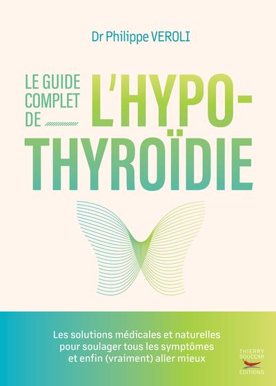 LE GUIDE COMPLET DE L'HYPOTHYROIDIE : LES SOLUTIONS MEDICALES ET NATURELLES POUR SOULAGER TOUS LES SYMPTOMES ET ENFIN (VRAIMENT) ALLER MIEUX - VEROLI PHILIPPE - THIERRY SOUCCAR