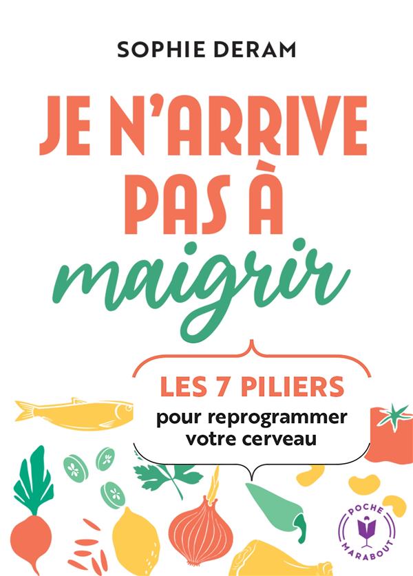 JE N'ARRIVE PAS A MAIGRIR : LES 7 PILIERS POUR REPROGRAMMER VOTRE CERVEAU - DERAM SOPHIE - MARABOUT