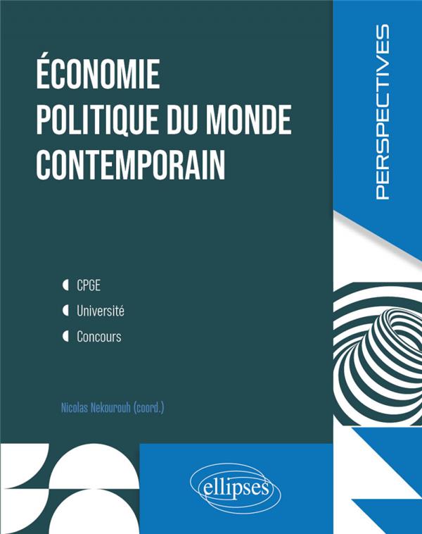 ECONOMIE POLITIQUE DU MONDE CONTEMPORAIN. - CPGE, UNIVERSITE, CONCOURS - NEKOUROUH/BADIEI - ELLIPSES MARKET