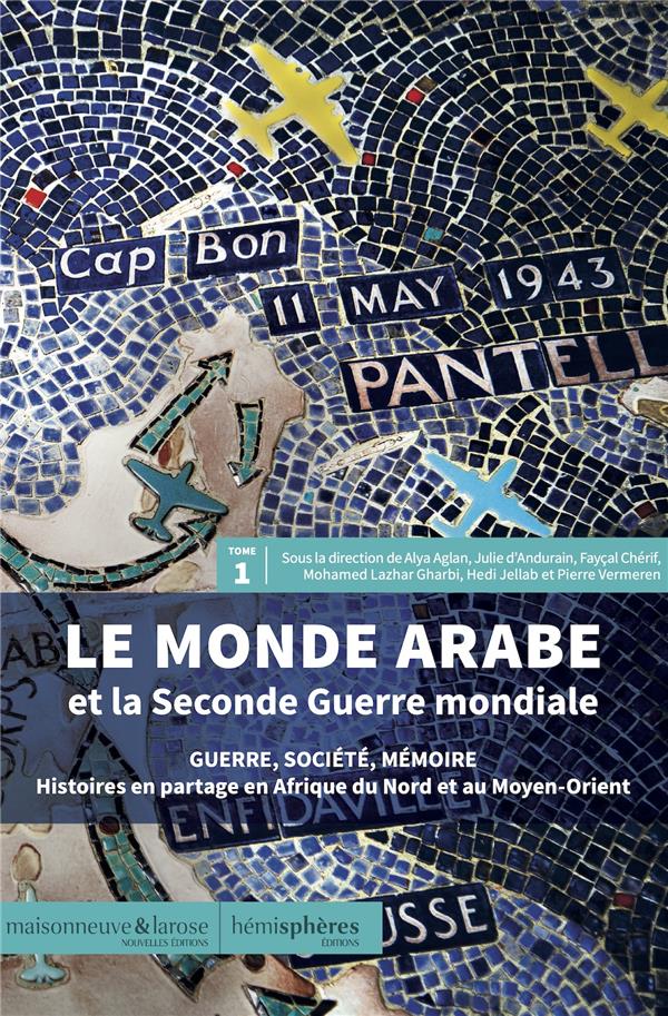 LE MONDE ARABE ET LA SECONDE GUERRE MONDIALE TOME 1 : GUERRE, SOCIETE, MEMOIRE  -  HISTOIRES EN PARTAGE EN AFRIQUE DU NORD ET AU MOYEN-ORIENT - D-ANDURAIN/AGLAN - HEMISPHERES