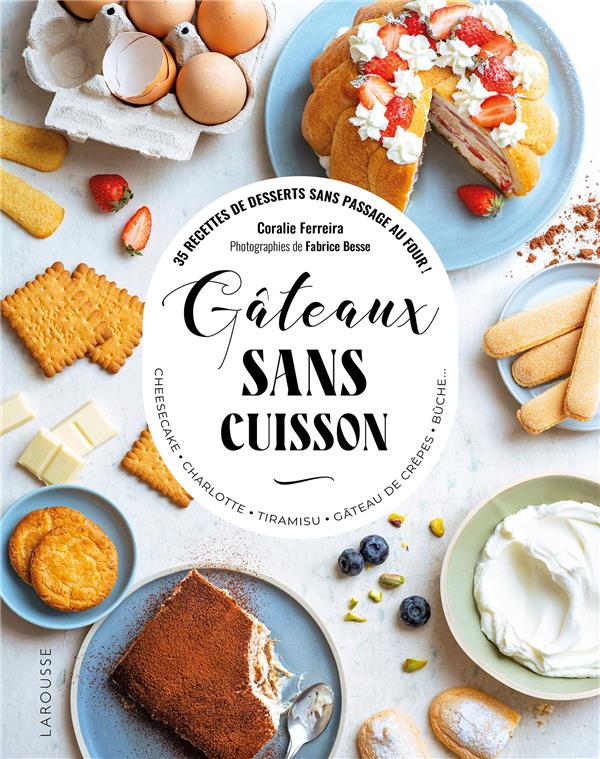 GATEAUX SANS CUISSON : 35 RECETTES DE DESSERTS SANS PASSAGE AU FOUR ! - FERREIRA/BESSE - LAROUSSE