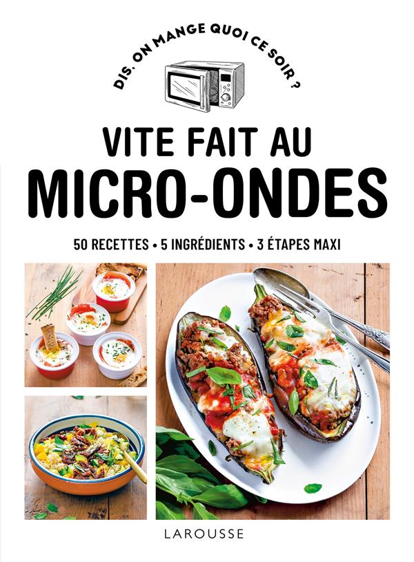 VITE FAIT AU MICRO-ONDES : 50 RECETTES, 5 INGREDIENTS, 3 ETAPES MAXI - COLLECTIF - LAROUSSE