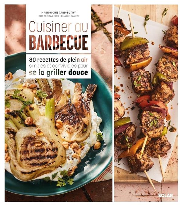 CUISINER AU BARBECUE : 80 RECETTES DE PLEIN AIR SIMPLES ET CONVIVIALES POUR SE LA GRILLER DOUCE - CHIBRARD/PAYEN - SOLAR