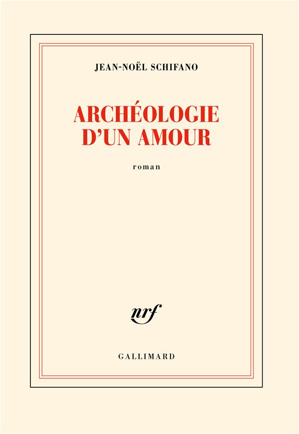 ARCHEOLOGIE D'UN AMOUR - SCHIFANO JEAN-NOEL - GALLIMARD