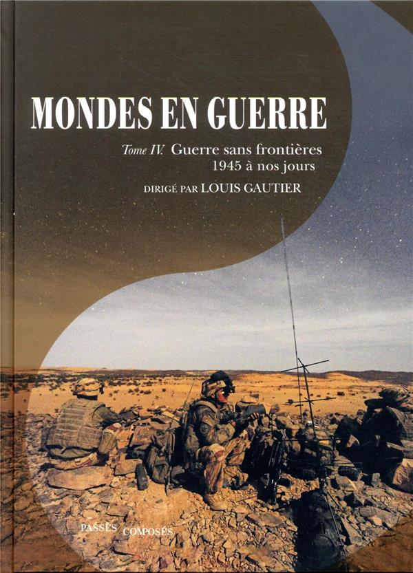 MONDES EN GUERRE T.4  -  GUERRE SANS FRONTIERES, 1945 A NOS JOURS - GAUTIER LOUIS - PASSES COMPOSES