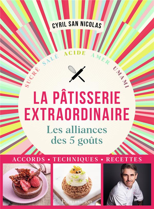 PATISSERIE EXTRAORDINAIRE : LES ALLIANCES DES 5 GOUTS, ACCORDS, TECHNIQUES, RECETTES - SAN NICOLAS CYRIL - FLAMMARION