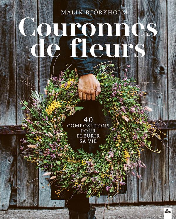 COURONNES DE FLEURS : 40 COMPOSITIONS POUR FLEURIR SA VIE - BJORKHOLM MALIN - LA PLAGE COURONNES DE FLEURS : 40 COMPOSITIONS POUR FLEURIR SA VIE - BJORKHOLM MALIN - LA PLAGE
