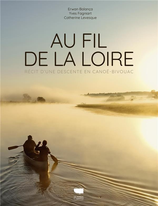 AU FIL DE LA LOIRE : RECIT D'UNE DESCENTE EN CANOE-BIVOUAC - BALANCA/FAGNIART - DELACHAUX