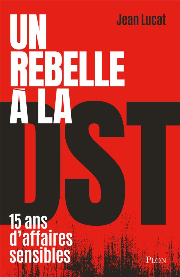 UN REBELLE A LA DST : 15 ANS D'AFFAIRES SENSIBLES - LUCAT JEAN - PLON