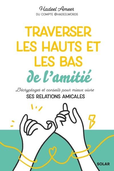 TRAVERSER LES HAUTS ET LES BAS DE LAMITIE : DECRYPTAGES ET CONSEILS POUR MIEUX VIVRE SES RELATIONS AMICALES - AMEER HADEEL - SOLAR