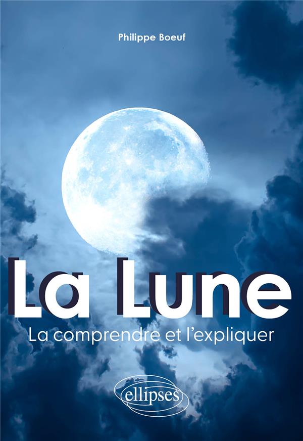 LA LUNE : LA COMPRENDRE ET L'EXPLIQUER - BOEUF PHILIPPE - ELLIPSES MARKET