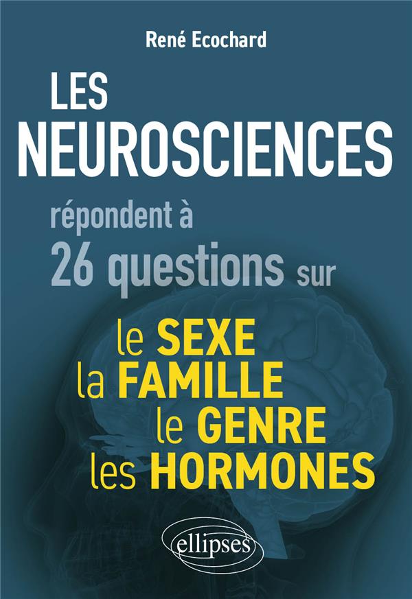 LES NEUROSCIENCES REPONDENT A 26 QUESTIONS SUR LE SEXE, LE GENRE, LA FAMILLE, LES HORMONES - ECOCHARD RENE - ELLIPSES MARKET