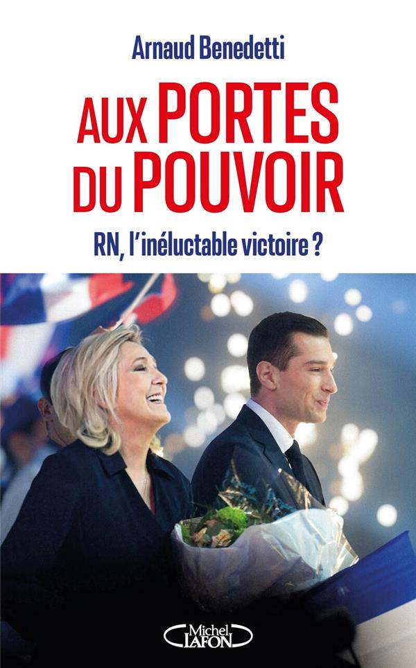 AUX PORTES DU POUVOIR - RN, L'INELUCTABLE VICTOIRE ? - BENEDETTI ARNAUD - MICHEL LAFON