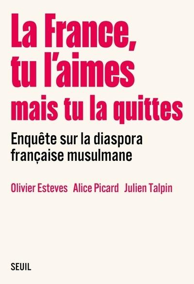 LA FRANCE, TU L'AIMES MAIS TU LA QUITTES : ENQUETE SUR LA DIASPORA FRANCAISE MUSULMANE - COLLECTIF - SEUIL