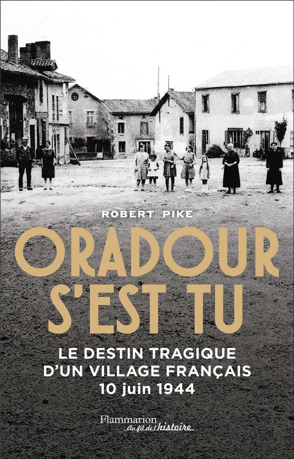 ORADOUR S'EST TU - LE DESTIN TRAGIQUE D'UN VILLAGE FRANCAIS - 10 JUIN 1944 - PIKE ROBERT - FLAMMARION