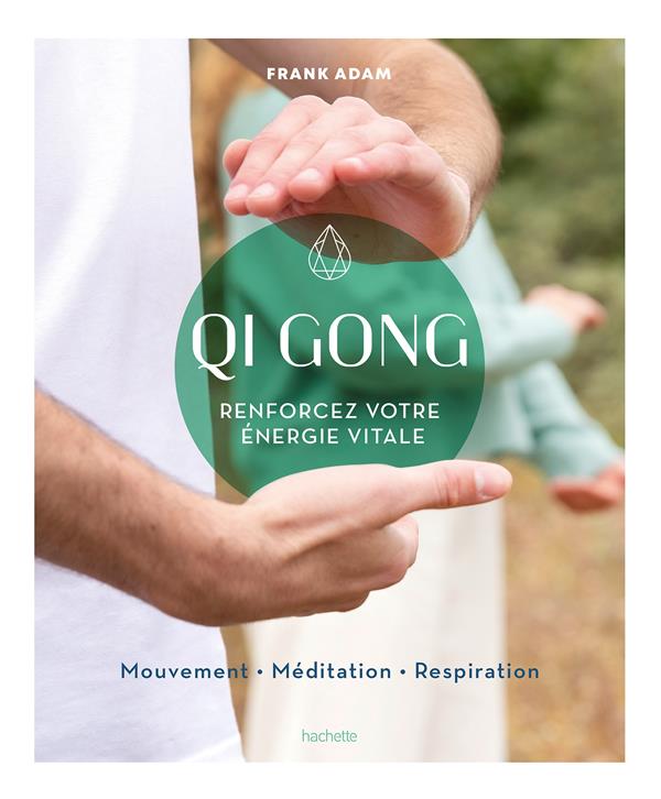 QI GONG : RENFORCEZ VOTRE ENERGIE VITALE - FRANK ADAM - HACHETTE