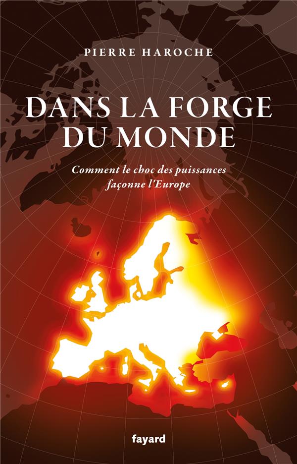 DANS LA FORGE DU MONDE : COMMENT LE CHOC DES PUISSANCES FACONNE L'EUROPE - HAROCHE PIERRE - FAYARD