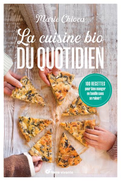 LA CUISINE BIO DU QUOTIDIEN : 100 RECETTES POUR BIEN MANGER EN FAMILLE SANS SE RUINER - CHIOCA MARIE - TERRE VIVANTE