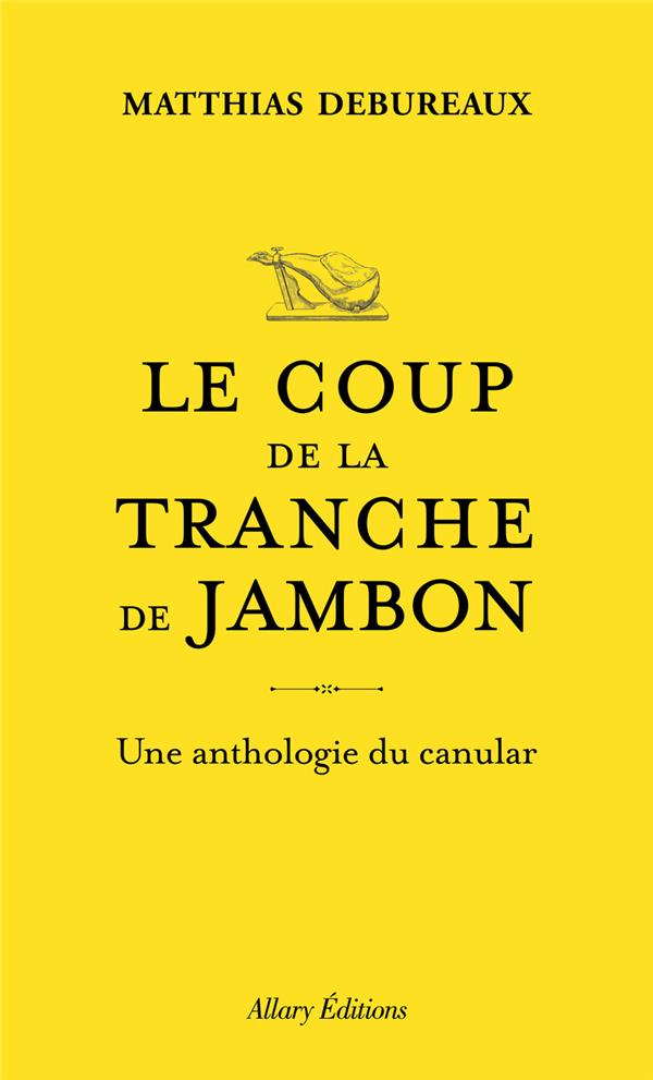 LE COUP DE LA TRANCHE DE JAMBON : UNE ANTHOLOGIE DU CANULAR - DEBUREAUX MATTHIAS - ALLARY