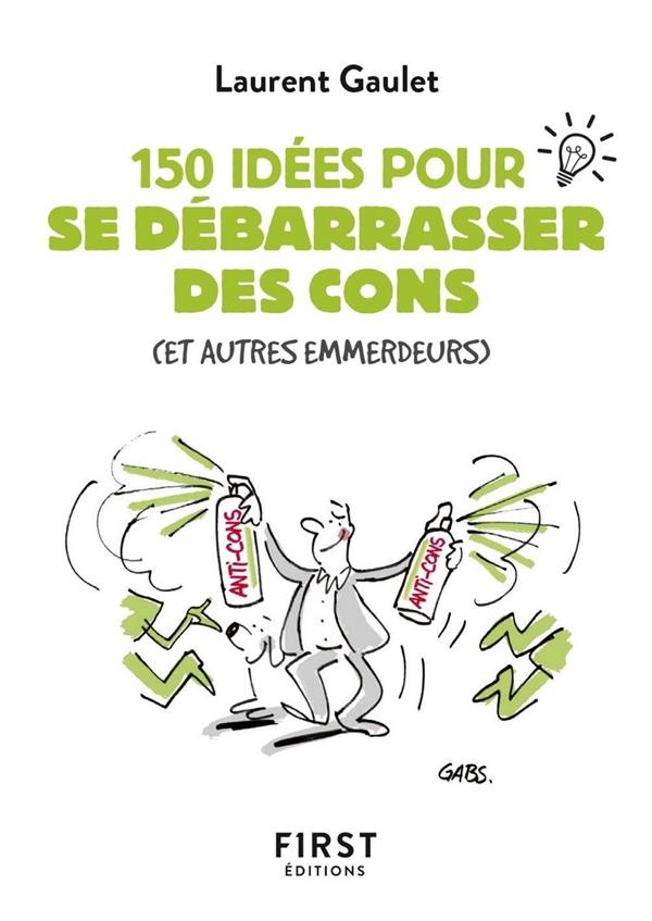 150 IDEES POUR SE DEBARRASSER DES CONS - GAULET LAURENT - FIRST