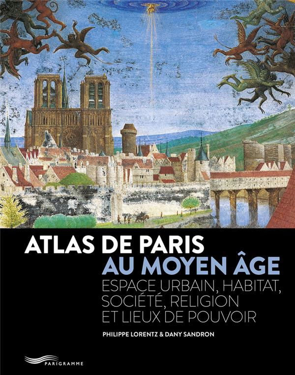 ATLAS DE PARIS AU MOYEN ÂGE : ESPACE URBAIN, HABITAT, SOCIETE, RELIGION ET LIEUX DE POUVOIR - LORENTZ/SANDRON - PARIGRAMME