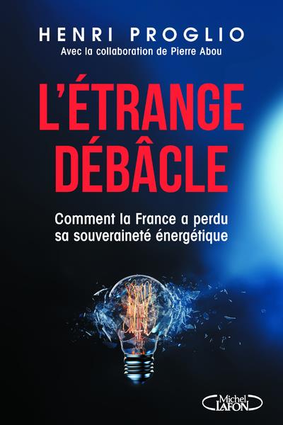 L'ETRANGE DEBACLE : COMMENT LA FRANCE A PERDU SA SOUVERAINETE ENERGETIQUE - PROGLIO HENRI - MICHEL LAFON