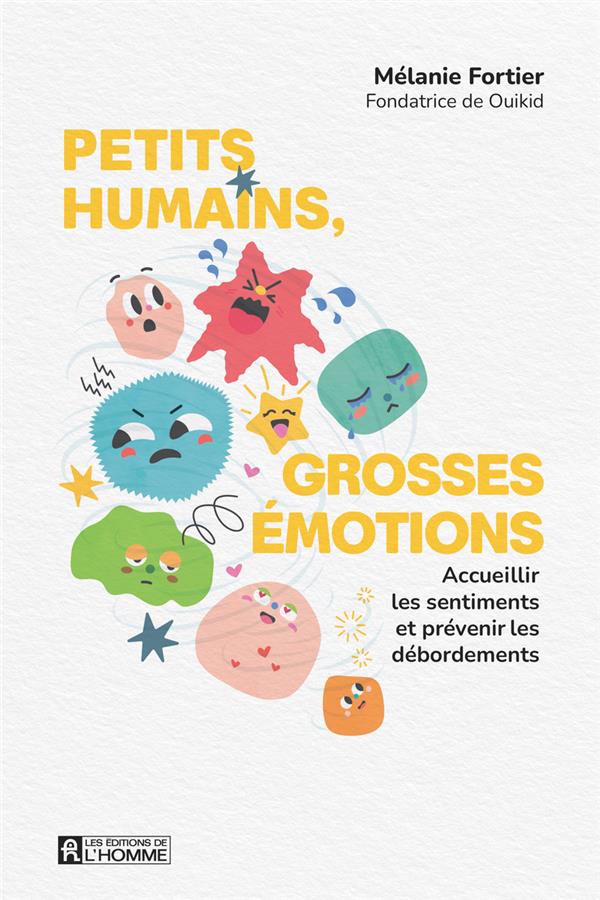 PETITS HUMAINS, GROSSES EMOTIONS : ACCUEILLIR LES SENTIMENTS ET PREVENIR LES DEBORDEMENTS - FORTIER MELANIE - L HOMME PETITS HUMAINS, GROSSES EMOTIONS : ACCUEILLIR LES SENTIMENTS ET PREVENIR LES DEBORDEMENTS - FORTIER MELANIE - L HOMME